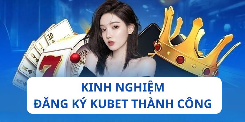 Đăng Ký Kubet - Cách Tạo Hội Viên Đơn Giản Dành Cho Newbie