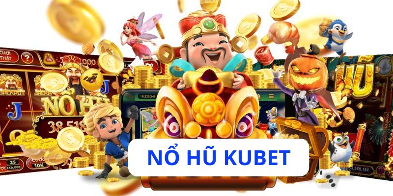 Tại sao nổ hũ Kubet lại được cược thủ ưa chuộng? 