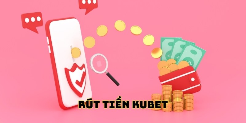 Rút Tiền Kubet - Thực Hiện An Toàn, Tận Hưởng Chiến Thắng