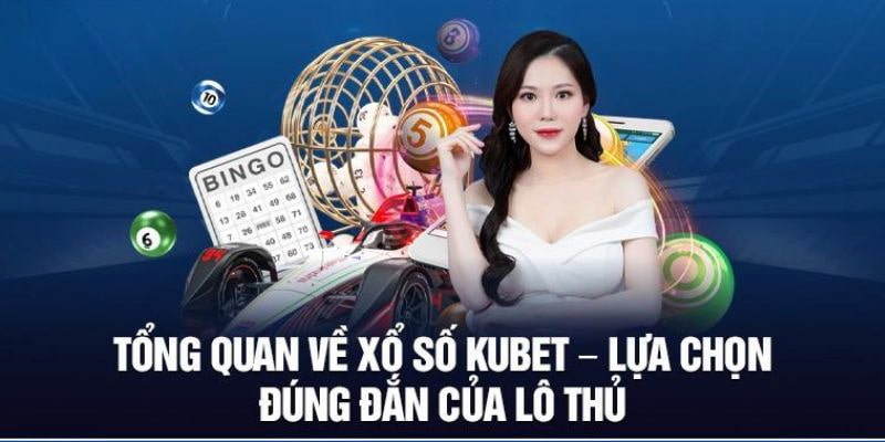 Những nét tổng quan cần biết về xổ số KUBET 